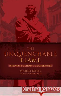 The Unquenchable Flame: Discovering the Heart of the Reformation Reeves, Michael 9781433669316 KINGSWAY COMMUNICATIONS LTD - książka