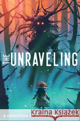 The Unraveling: A Collection of Short Horror Stories Alexander Gordon Smith Maxwell Alexander Drake Chadd Vanzanten 9781736012505 Writers' Cache - książka