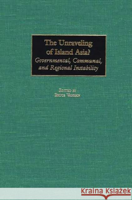 The Unraveling of Island Asia?: Governmental, Communal, and Regional Instability Vaughn, Bruce 9780275974589 Praeger Publishers - książka