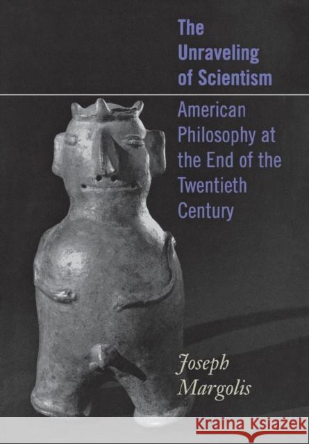 The Unraveling of Scientism: American Philosophy at the End of the Twentieth Century Margolis, Joseph 9780801441523 Cornell University Press - książka