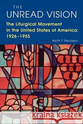 The Unread Vision: The Liturgical Movement in the United States of America: 1926-1955 Keith F. Pecklers Anscar J. Chupungco 9780814624500 Liturgical Press - książka