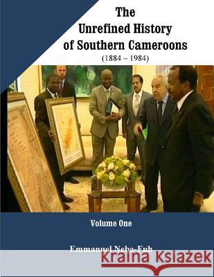 The Unrefined History of Southern Cameroons Emmanuel Neba-Fuh 9780997897722 Ken Scholars Publishing - książka