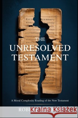 The Unresolved Testament: A Moral Complexity Reading of the New Testament Walker, Robert 9798251721911 Independently Published - książka