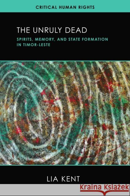 The Unruly Dead: Spirits, Memory, and State Formation in Timor-Leste Lia Kent 9780299349301 University of Wisconsin Press - książka