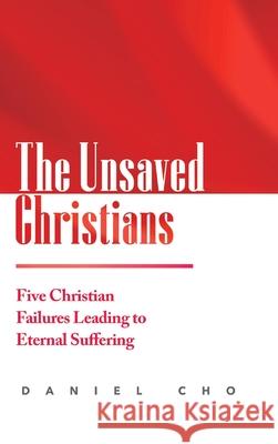 The Unsaved Christians: Five Christian Failures Leading to Eternal Suffering Daniel Cho 9781678133306 Lulu.com - książka