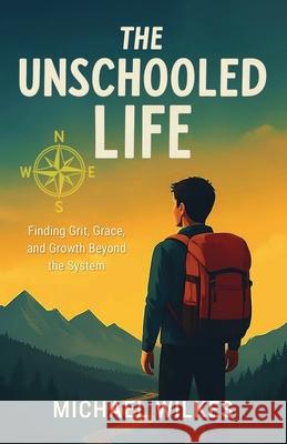 The unschooled Life: Finding Grit, Grace, and Growth Beyond the System Michael Wilkes 9781067082246 Michaelwilkes.Kiwi - książka
