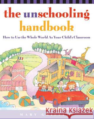 The Unschooling Handbook: How to Use the Whole World as Your Child's Classroom Mary Griffith 9780761512769 Three Rivers Press (CA) - książka