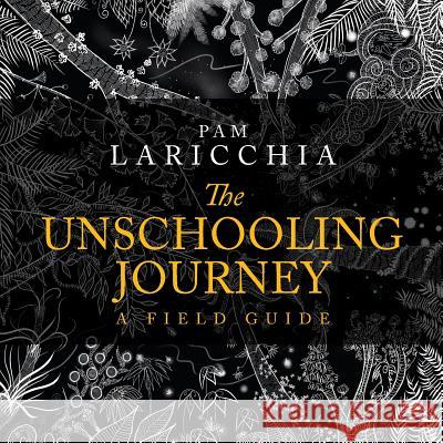The Unschooling Journey: A Field Guide Pam Laricchia Hema Bharadwaj  9780994055552 Living Joyfully Enterprises - książka