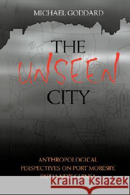 The Unseen City: Anthropological Perspectives on Port Moresby, Papua New Guinea Michael Goddard 9781740761345 Pandanus Books - książka