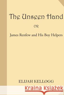 The Unseen Hand or James Renfew and His Boy Helpers Elijah Kellogg 9781541165182 Createspace Independent Publishing Platform - książka