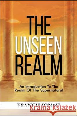 The Unseen Realm: An Introduction To The Realm Of The Supernatural Francis Jonah 9781090176363 Independently Published - książka