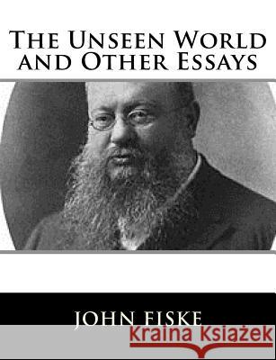The Unseen World and Other Essays John Fiske 9781981606849 Createspace Independent Publishing Platform - książka
