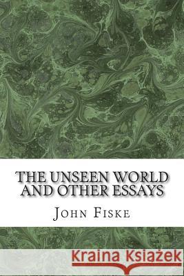 The Unseen World And Other Essays: (John Fiske Classics Collection) Fiske, John 9781511430920 Createspace - książka