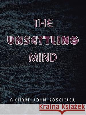 The Unsettling Mind Richard John Kosciejew 9781728365374 Authorhouse - książka