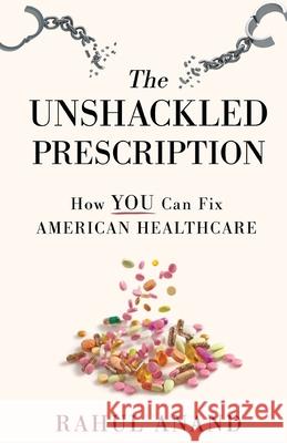 The Unshackled Prescription: How YOU Can Fix American Healthcare Rahul Anand 9781636768298 New Degree Press - książka