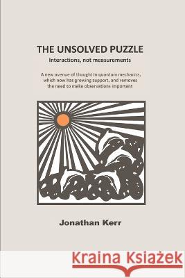 The Unsolved Puzzle: Interactions, not measurements Jonathan Kerr 9780956422262 Gordon Publishing - książka