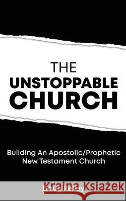 The Unstoppable Church: Building Apostolic/Prophetic New Testament Churches Doug Kelley 9781720321903 Createspace Independent Publishing Platform - książka