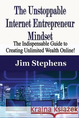 The Unstoppable Internet Entrepreneur Mindset: The Indispensable Guide to Creating Unlimited Wealth Online! Jim Stephens 9781648300202 Econo Publishing Company - książka