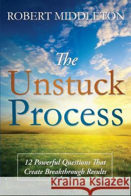 The Unstuck Process: 12 Powerful Questions That Create Breakthrough Results MR Robert Jay Middleton 9781502572684 Createspace - książka