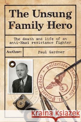 The Unsung Family Hero: The Death and Life of an Anti-Nazi Resistance Fighter Paul Gardner 9781925736366 Hybrid Publishers - książka