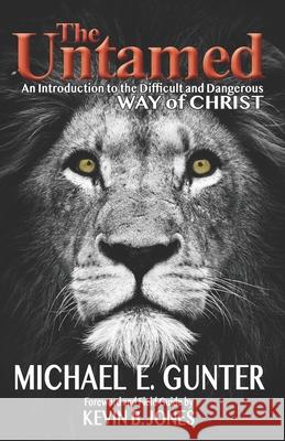 The Untamed: An Introduction to the Difficult and Dangerous Way of Christ Kevin B. Jones Michael E. Gunter 9781732685642 Michael E Gunter - książka