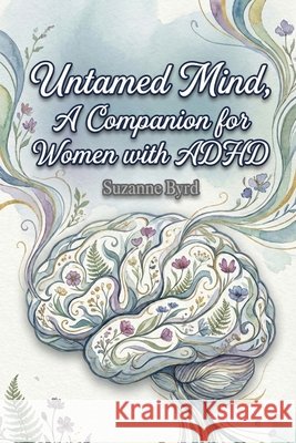 The Untamed Mind, A Companion for Women with ADHD: Navigating Chaos, Cultivating Clarity Suzanne Byrd 9781914272479 Mental Health Publishing - książka