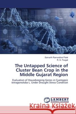 The Untapped Science of Cluster Bean Crop in the Middle Gujarat Region Samarth Ramanbhai Patel R. S. Fougat 9786207474998 LAP Lambert Academic Publishing - książka