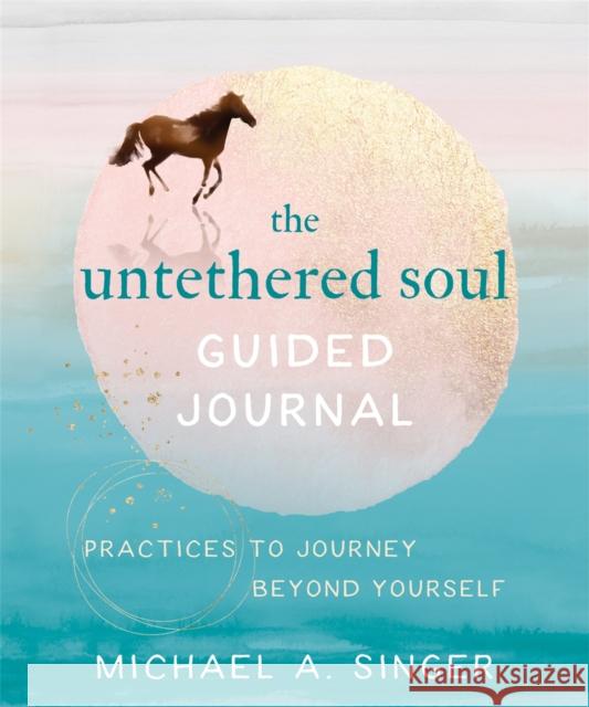 The Untethered Soul Guided Journal: Practices to Journey Beyond Yourself Singer, Michael A. 9781684036561 New Harbinger Publications - książka
