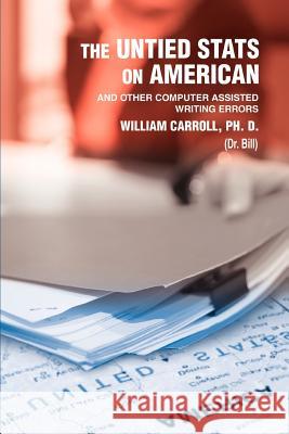The Untied Stats On American: And Other Computer Assisted Writing Errors Carroll Ph. D., William 9780595358229 iUniverse - książka