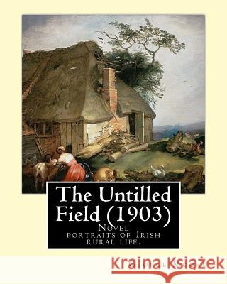 The Untilled Field (1903). By: George Moore: Novel (Original Classics) portraits of Irish rural life. Moore, George 9781540795076 Createspace Independent Publishing Platform - książka