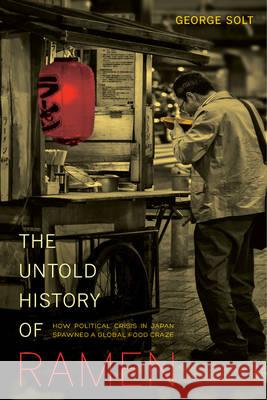 The Untold History of Ramen: How Political Crisis in Japan Spawned a Global Food Craze Volume 49 Solt, George 9780520282353 University of California Press - książka