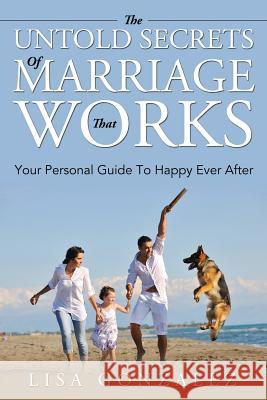 The Untold Secrets Of A Marriage That Works: Your Personal Guide To Happy Ever After Gonzalez, Lisa 9781635012699 Speedy Publishing LLC - książka