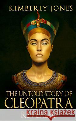 The Untold Story of Cleopatra Revealed Kimberly Jones 9781518886652 Createspace - książka