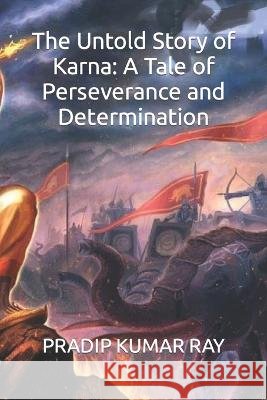 The Untold Story of Karna: A Tale of Perseverance and Determination Pradip Kumar Ray   9798390114551 Independently Published - książka