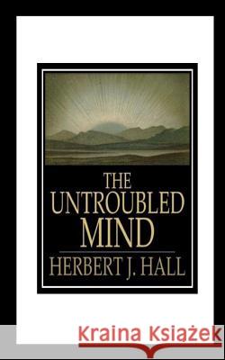 The Untroubled Mind Herbert J. J. Hall 9781535425124 Createspace Independent Publishing Platform - książka