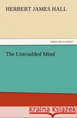 The Untroubled Mind Herbert J Hall 9783847230625 Tredition Classics - książka