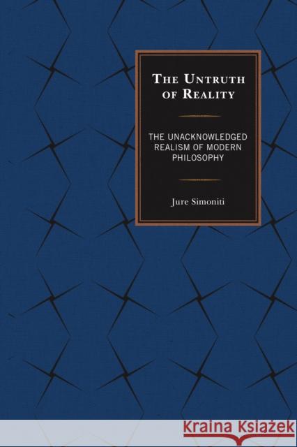 The Untruth of Reality: The Unacknowledged Realism of Modern Philosophy Jure Simoniti 9781498518406 Lexington Books - książka