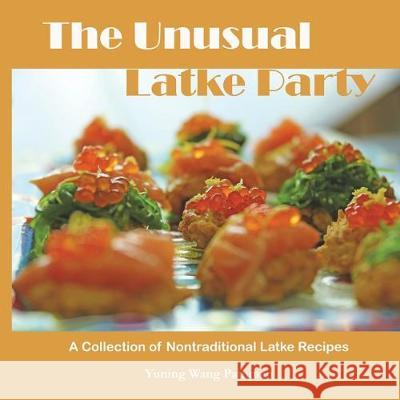 The Unusual Latke Party: A Collection of Nontraditional Latke Recipes Yuning Wang Pathman 9780578609317 Mauruuru Publishing House - książka
