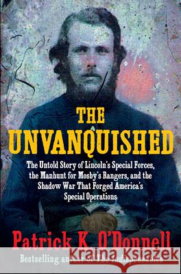 The Unvanquished: The Untold Story of Lincoln's Special Forces, the Manhunt for Mosby's Rangers, and the Shadow War That Forged America' Patrick K. O'Donnell 9780802162861 Atlantic Monthly Press - książka