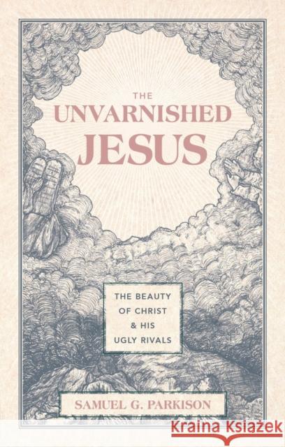 The Unvarnished Jesus: The Beauty of Christ and His Ugly Rivals Samuel G. Parkison 9781527112223 Christian Focus Publications - książka