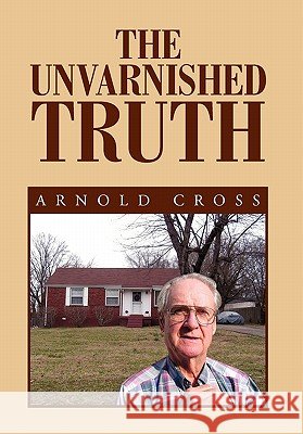 The Unvarnished Truth Arnold Cross 9781456833954 Xlibris Corporation - książka