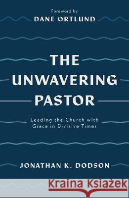 The Unwavering Pastor: Leading the Church with Grace in Divisive Times Jonathan K. Dodson Dane Ortlund 9781784987657 Good Book Co - książka