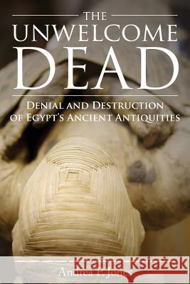 The Unwelcome Dead: Denial and Destruction of Egypt's Ancient Antiquities Andrea P Jones 9781948282024 Yorkshire Publishing - książka