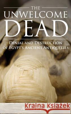 The Unwelcome Dead: Denial and Destruction of Egypt's Ancient Antiquities Andrea P Jones 9781948282031 Yorkshire Publishing - książka