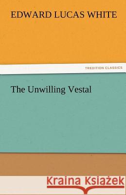The Unwilling Vestal Edward Lucas White   9783842460898 tredition GmbH - książka