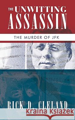 The Unwitting Assassin: The Murder of JFK Rick D. Cleland, D. Cleland 9781426928581 Trafford Publishing - książka