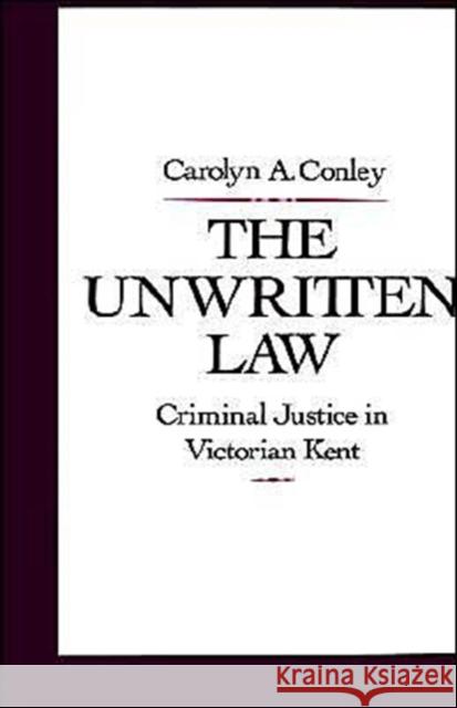 The Unwritten Law: Criminal Justice in Victorian Kent Conley, Carolyn A. 9780195063387 Oxford University Press, USA - książka