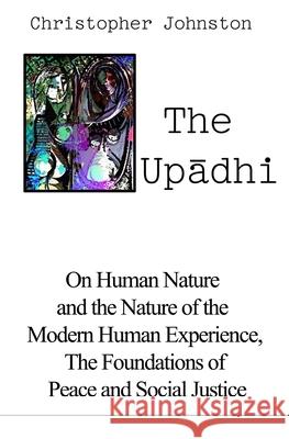 The Upādhi: On Human Nature and the Nature of the Modern Human Experience, the Foundations of Peace and Social Justice Johnston, Christopher 9781591099550 Booksurge Publishing - książka
