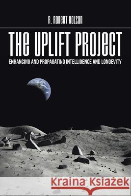 The Uplift Project: Enhancing and Propagating Intelligence and Longevity R Robert Holson 9781514456897 Xlibris - książka