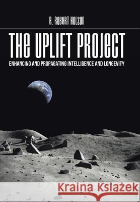 The Uplift Project: Enhancing and Propagating Intelligence and Longevity R Robert Holson 9781514456903 Xlibris - książka